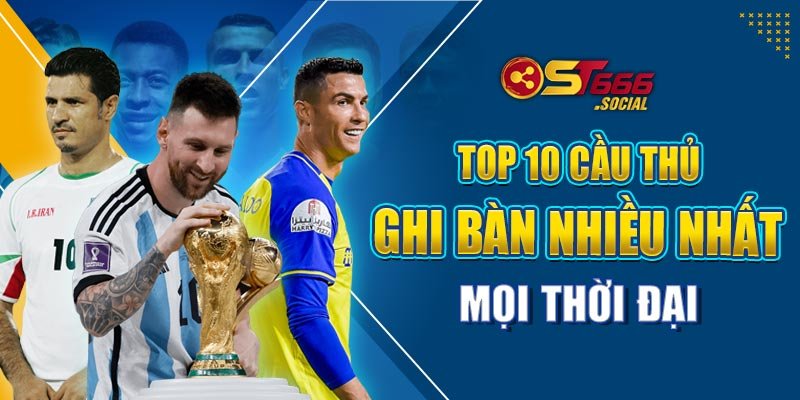 Top 10 Cầu Thủ Ghi Bàn Nhiều Nhất Mọi Thời đại