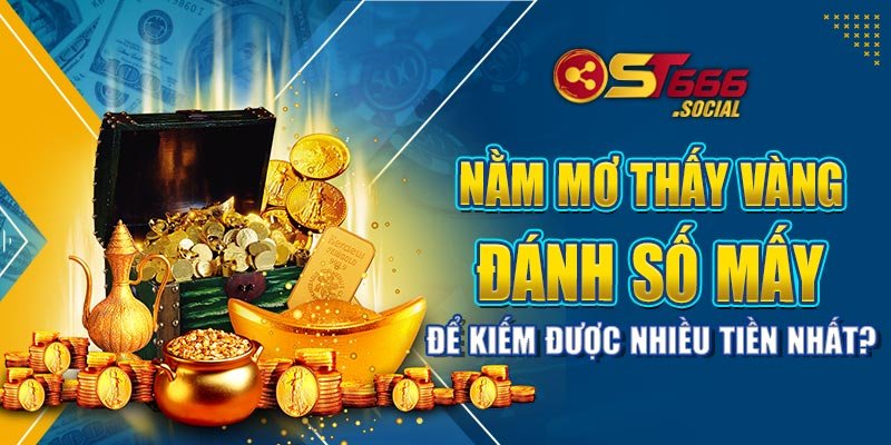 Nằm Mơ Thấy Vàng Đánh Số Mấy Để Kiếm Được Nhiều Tiền Nhất