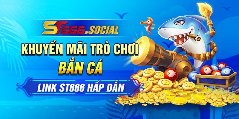 Khuyến mãi trò chơi bắn cá link ST666 hấp dẫn