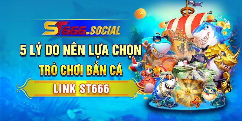 5 Lý Do Nên Lựa Chọn Trò Chơi Bắn Cá Link St666