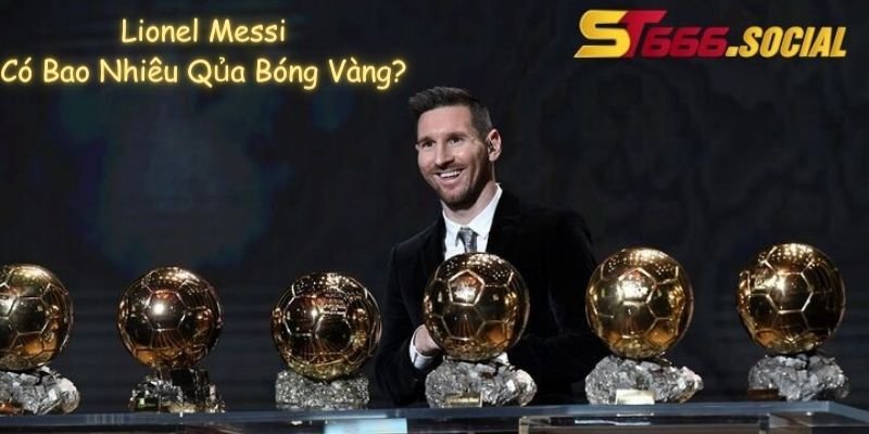 Lionel Messi Có Bao Nhiêu Qủa Bóng Vàng?