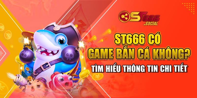 St666 Có Game Bắn Cá Không Tìm Hiểu Thông Tin Chi Tiết