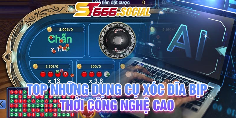 TOP những dụng cụ xóc đĩa bịp thời công nghệ cao